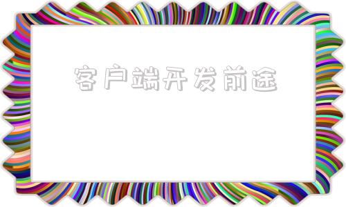 客户端开发前途客户端开发工程师主要干什么