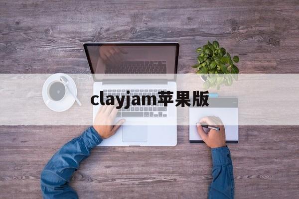 clayjam苹果版(clayjam苹果没有吗)-第2张图片-QuickQ官网