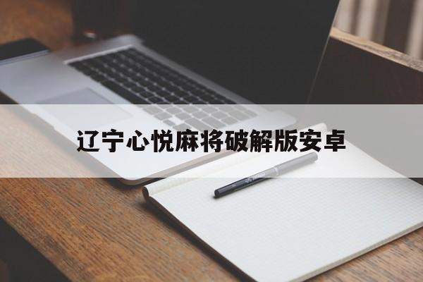 辽宁心悦麻将破解版安卓(辽宁心悦麻将免费下载官方)