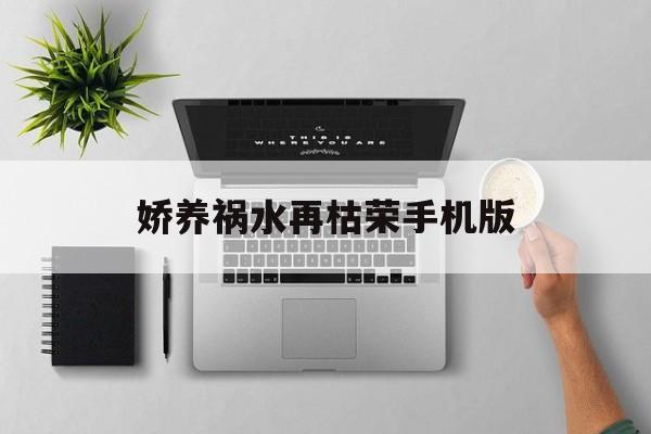 娇养祸水再枯荣手机版(娇养祸水再枯荣免费阅读全文)-第3张图片-SafeW 娇养祸水再枯荣手机版(娇养祸水再枯荣免费阅读全文)-第3张图片-SafeW